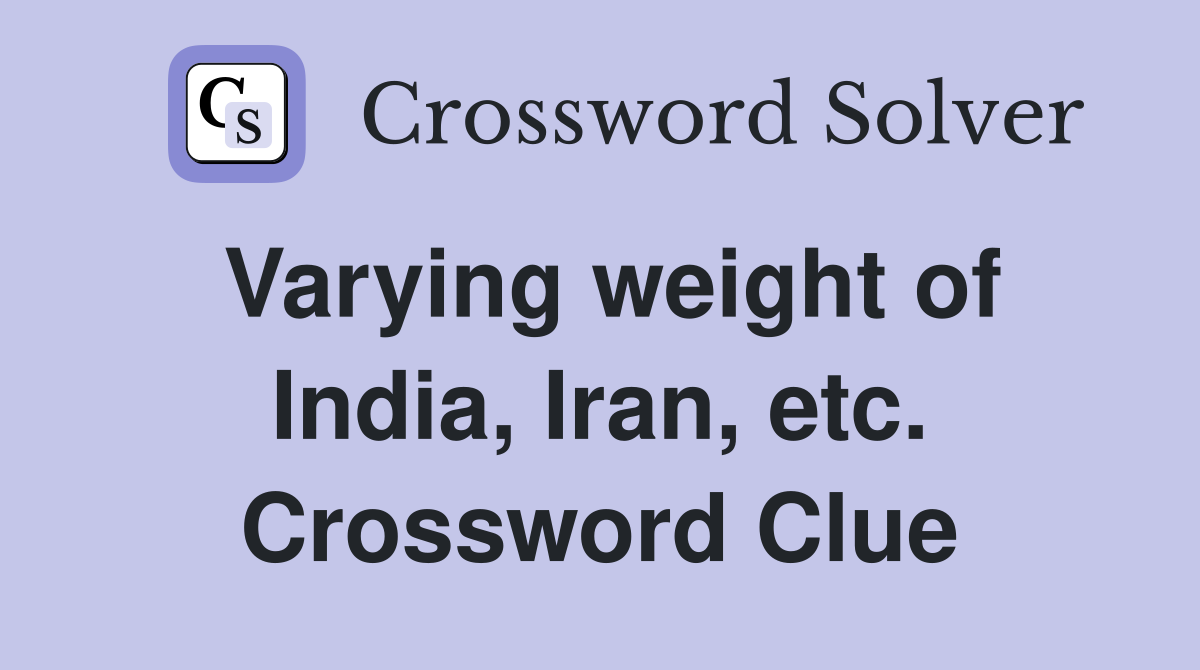 Varying weight of India, Iran, etc. Crossword Clue