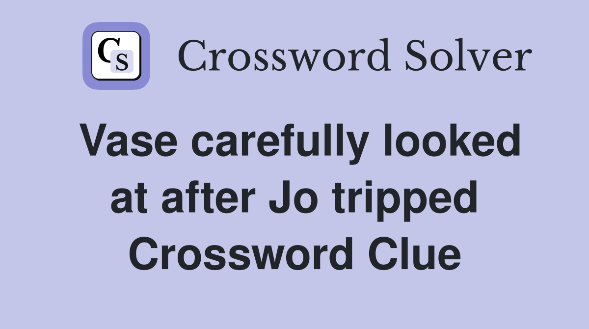 Vase carefully looked at after Jo tripped Crossword Clue