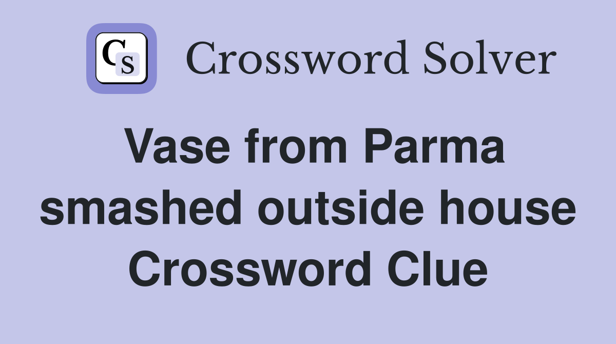 Vase from Parma smashed outside house Crossword Clue