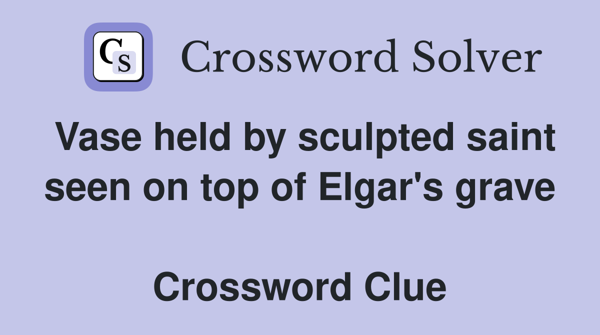 Vase held by sculpted saint seen on top of Elgar's grave  Crossword Clue