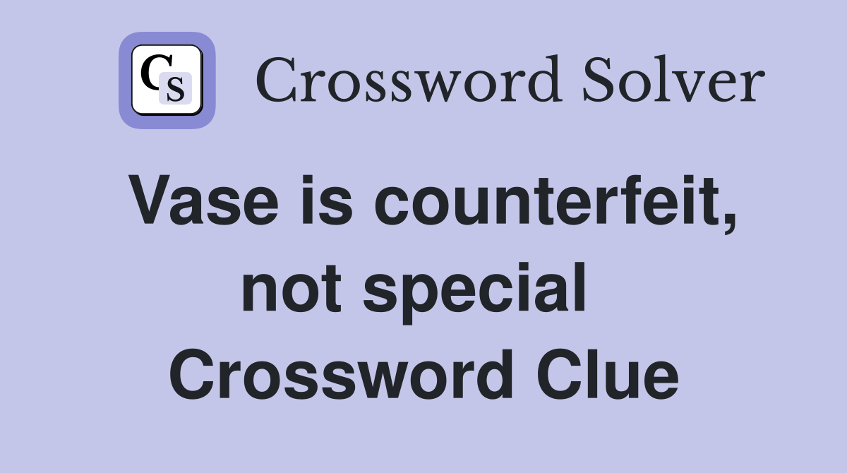 Vase is counterfeit, not special  Crossword Clue