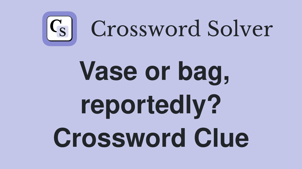 Vase or bag, reportedly? Crossword Clue