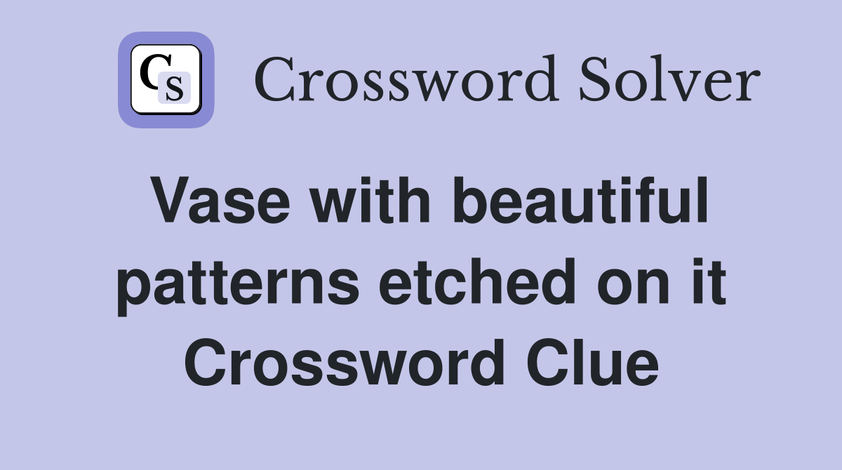 Vase with beautiful patterns etched on it Crossword Clue