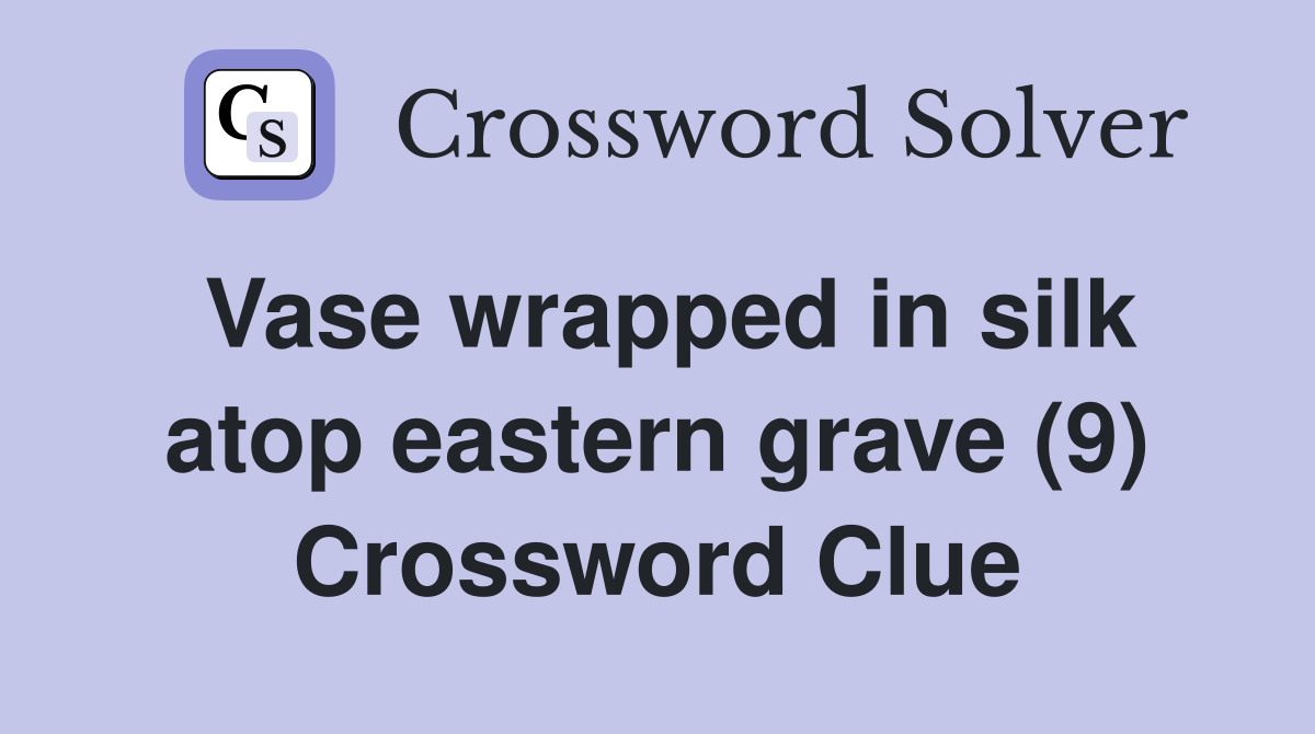Vase wrapped in silk atop eastern grave (9) Crossword Clue