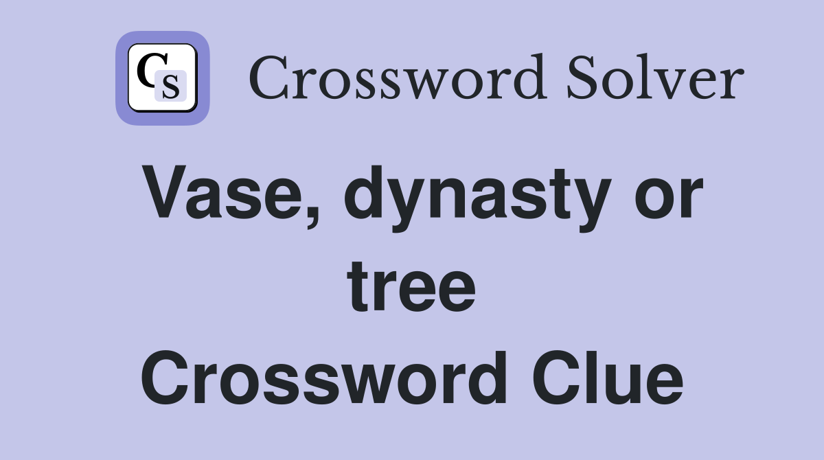 Vase, dynasty or tree Crossword Clue
