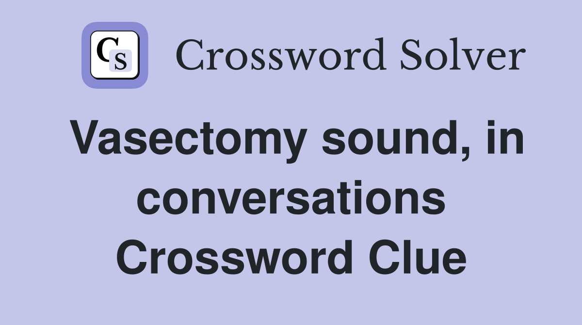 Vasectomy sound, in conversations Crossword Clue