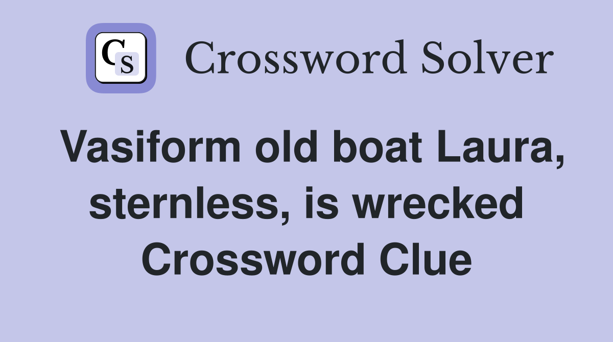 Vasiform old boat Laura, sternless, is wrecked Crossword Clue