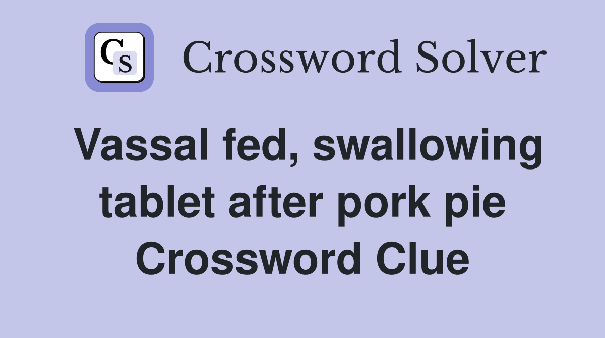 Vassal fed, swallowing tablet after pork pie Crossword Clue