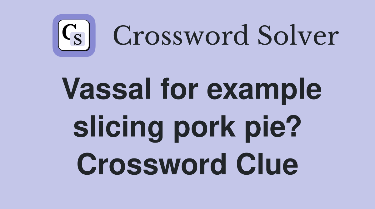 Vassal for example slicing pork pie? Crossword Clue