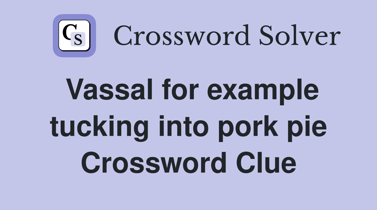 Vassal for example tucking into pork pie Crossword Clue