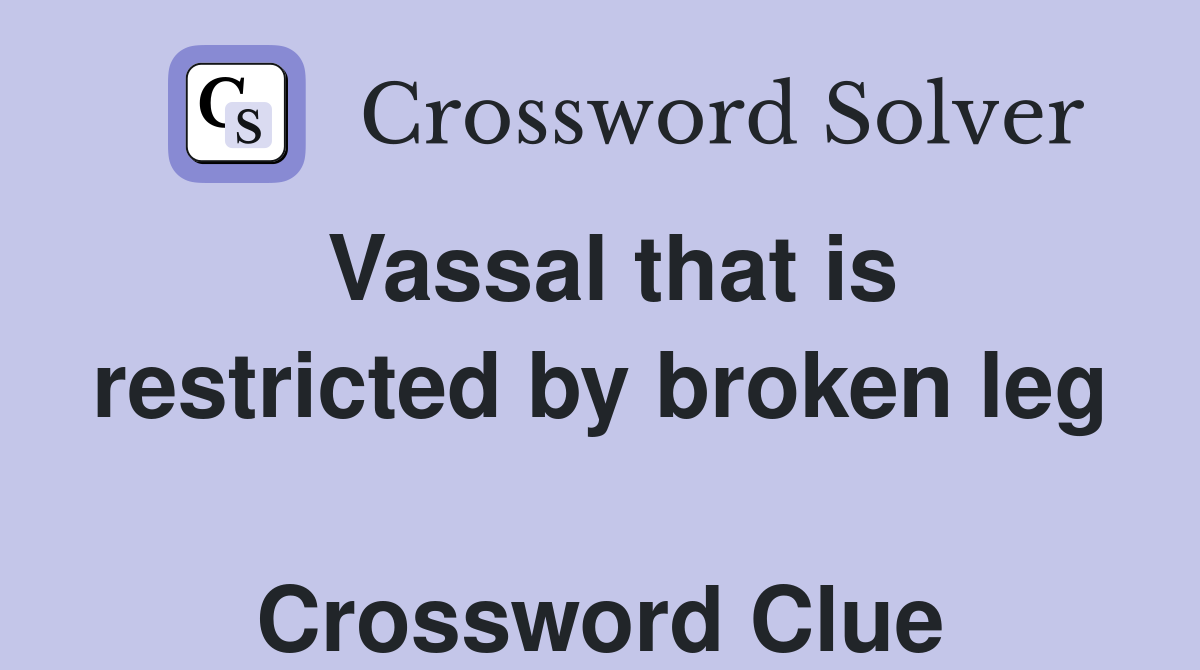 Vassal that is restricted by broken leg  Crossword Clue