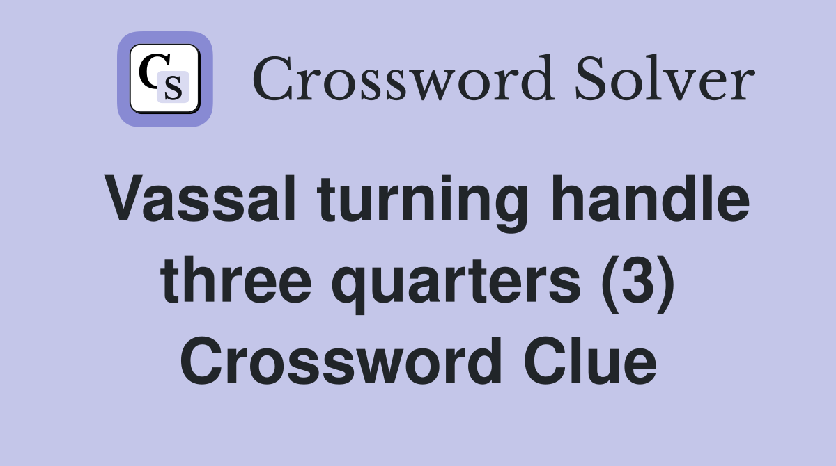 Vassal turning handle three quarters (3) Crossword Clue