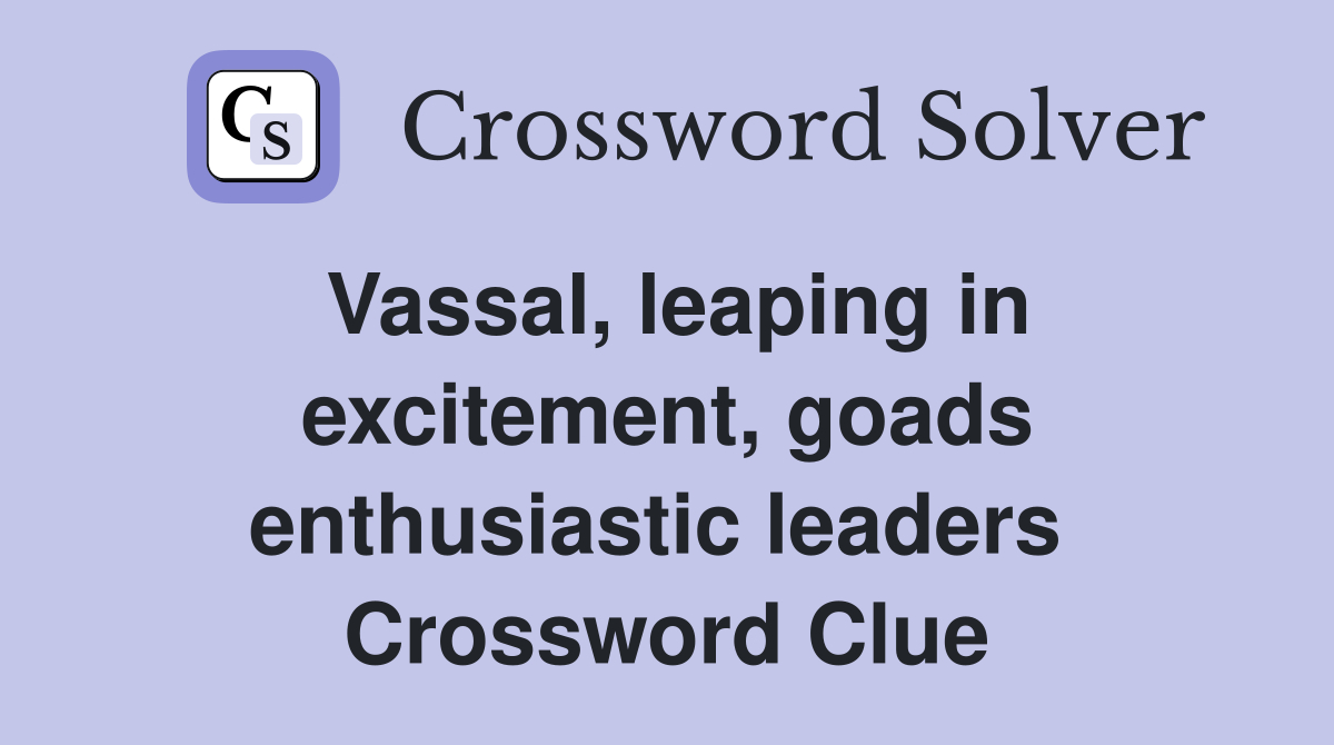 Vassal, leaping in excitement, goads enthusiastic leaders  Crossword Clue