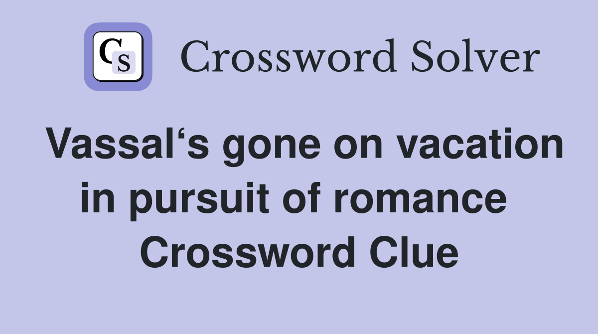 Vassal‘s gone on vacation in pursuit of romance  Crossword Clue