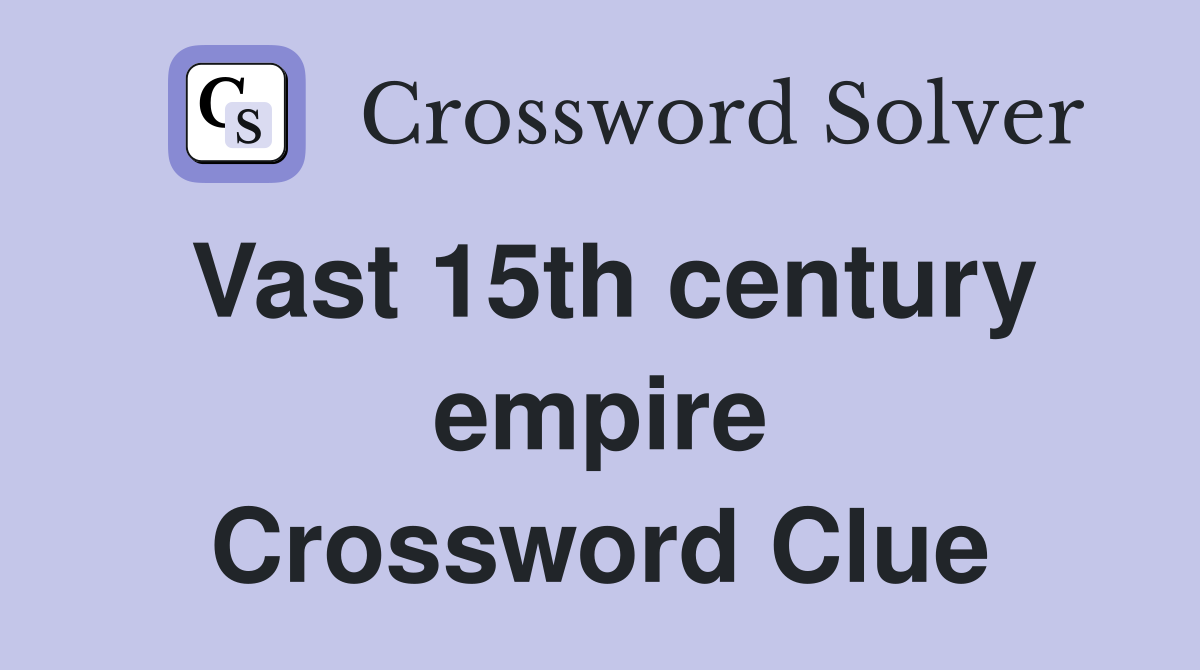 Vast 15th century empire Crossword Clue