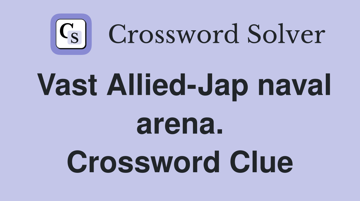 Vast Allied-Jap naval arena. Crossword Clue