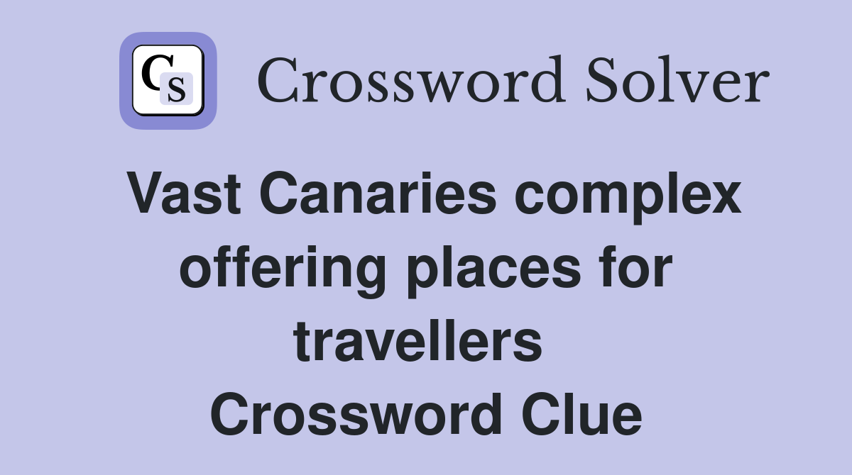 Vast Canaries complex offering places for travellers  Crossword Clue