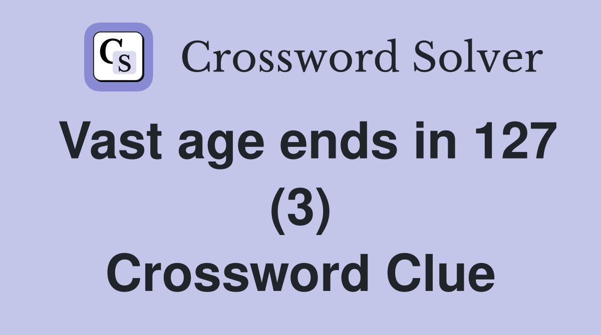 Vast age ends in 127 (3) Crossword Clue