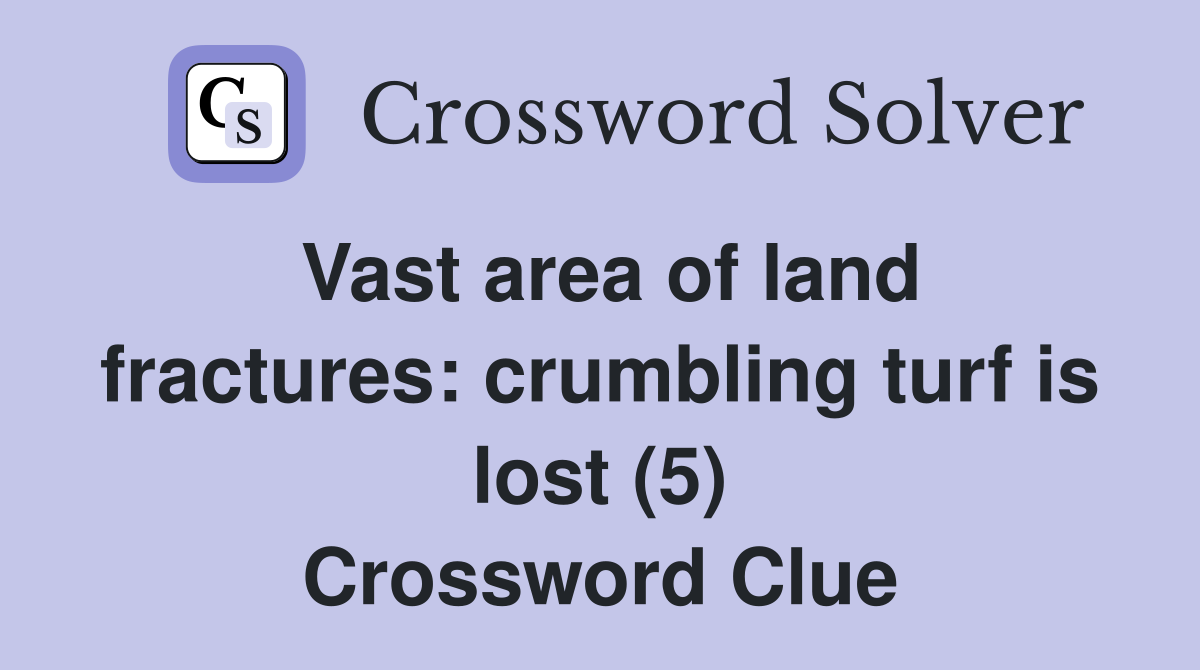 Vast area of land fractures: crumbling turf is lost (5) Crossword Clue