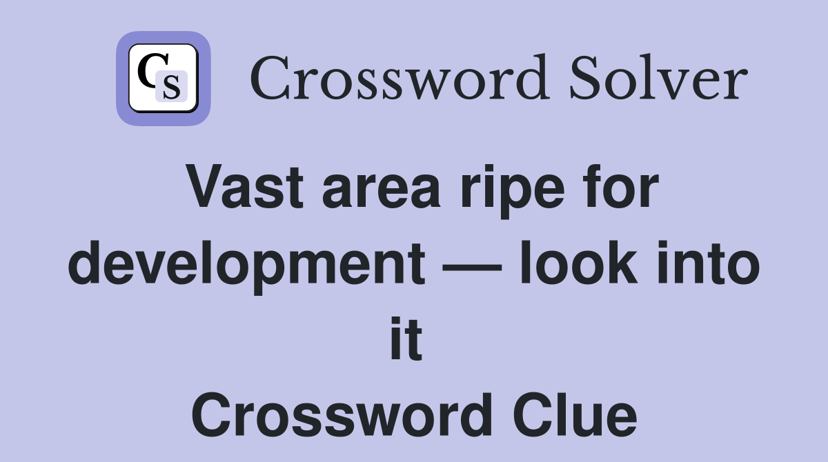 Vast area ripe for development — look into it  Crossword Clue