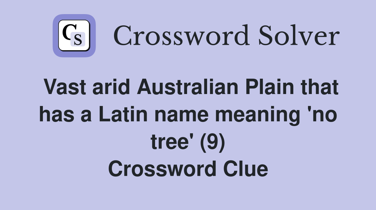 Vast arid Australian Plain that has a Latin name meaning 'no tree' (9) Crossword Clue