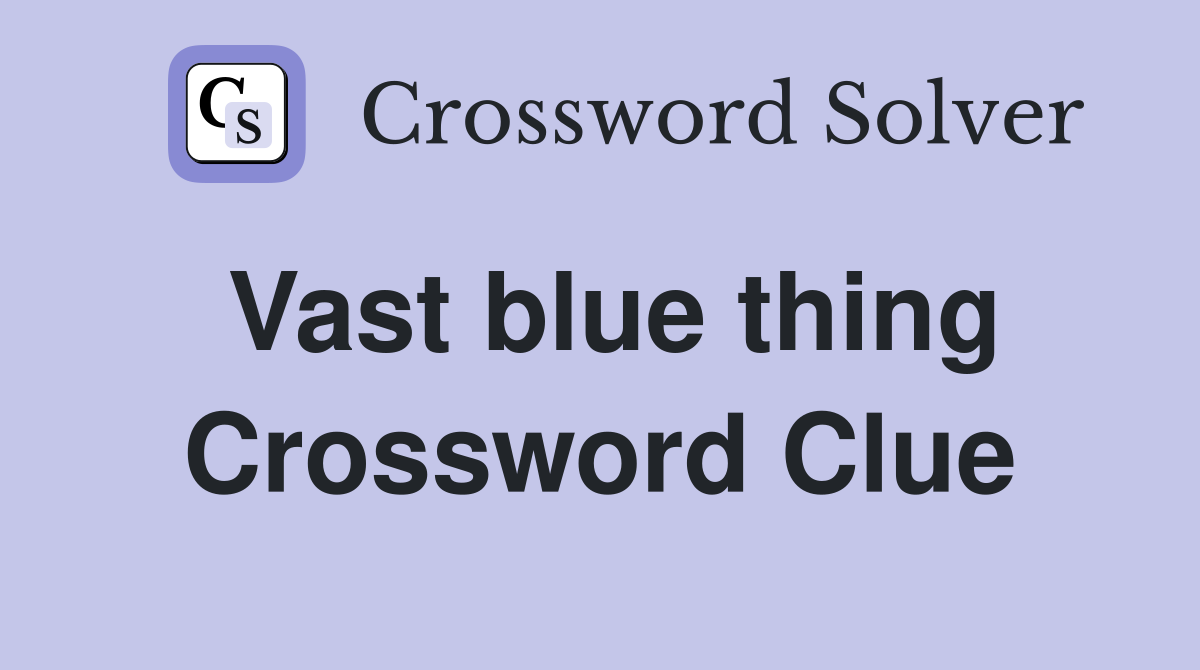 Vast blue thing Crossword Clue