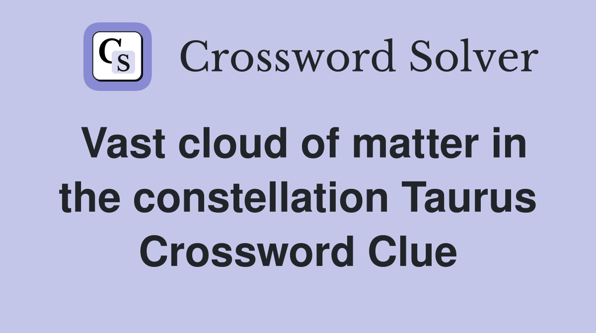 Vast cloud of matter in the constellation Taurus Crossword Clue