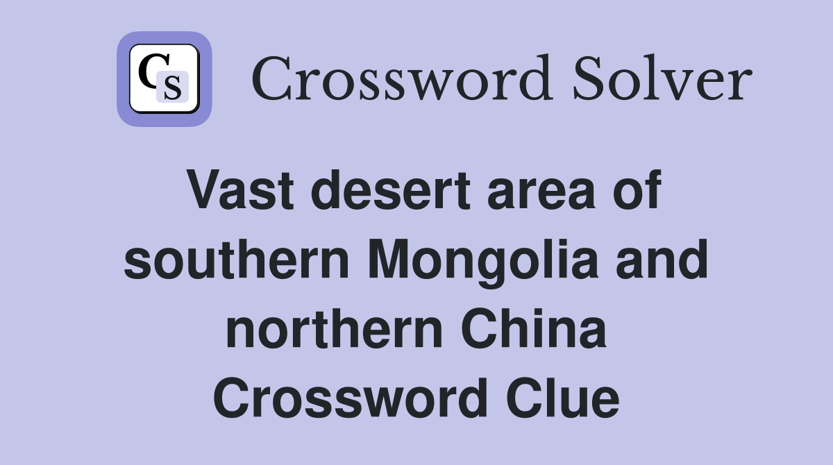 Vast desert area of southern Mongolia and northern China Crossword Clue
