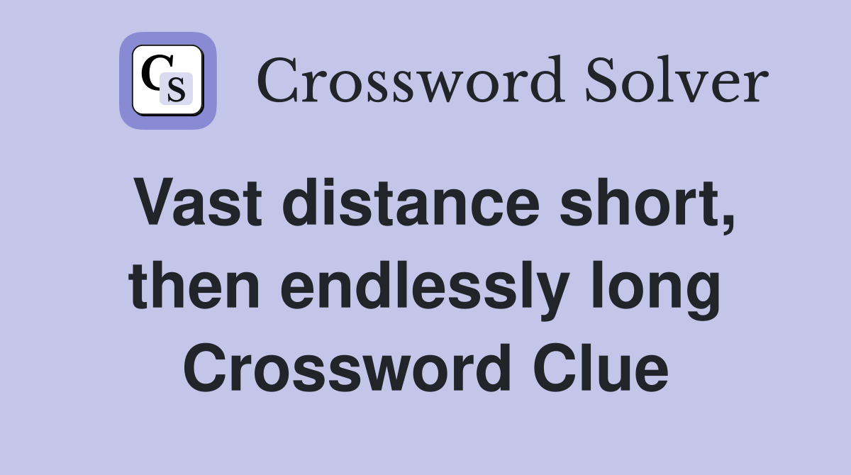 Vast distance short, then endlessly long Crossword Clue