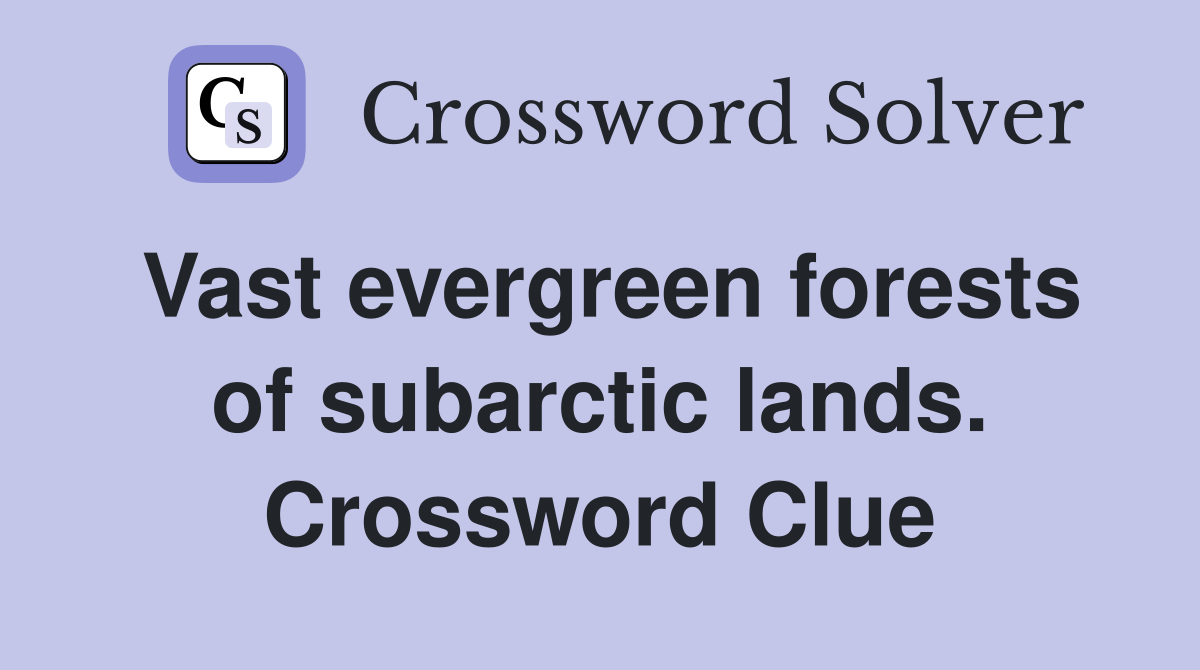 Vast evergreen forests of subarctic lands. Crossword Clue