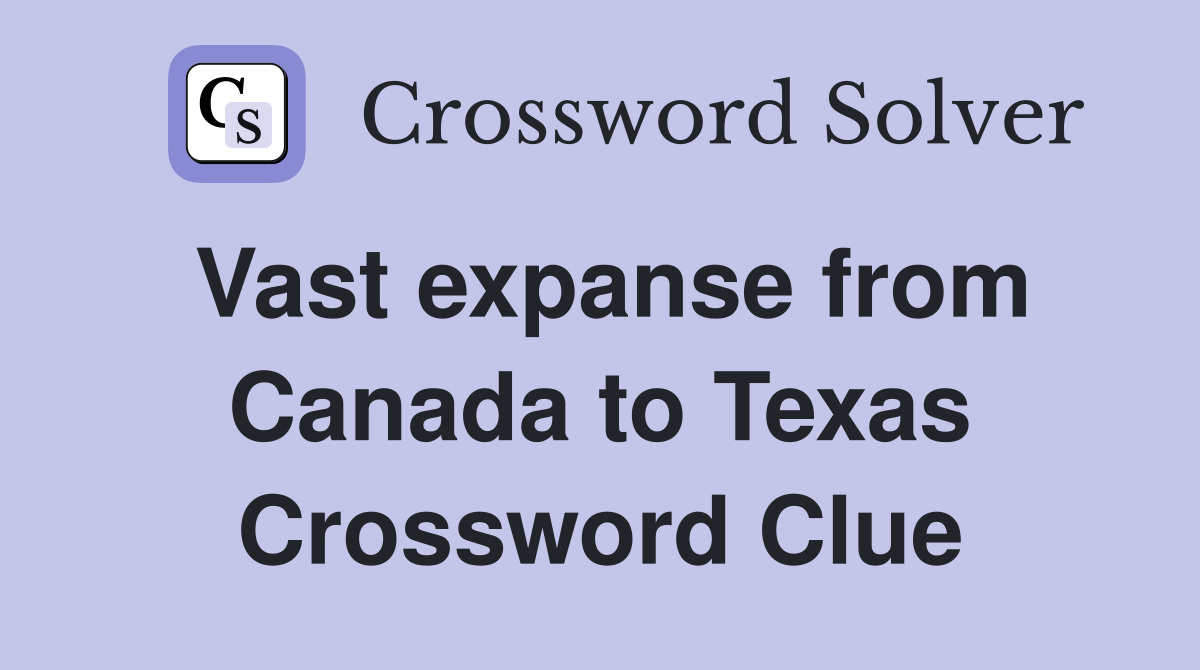Vast expanse from Canada to Texas Crossword Clue