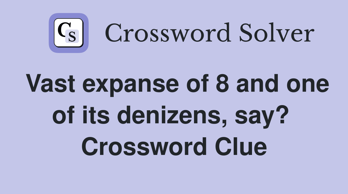 Vast expanse of 8 and one of its denizens, say?  Crossword Clue