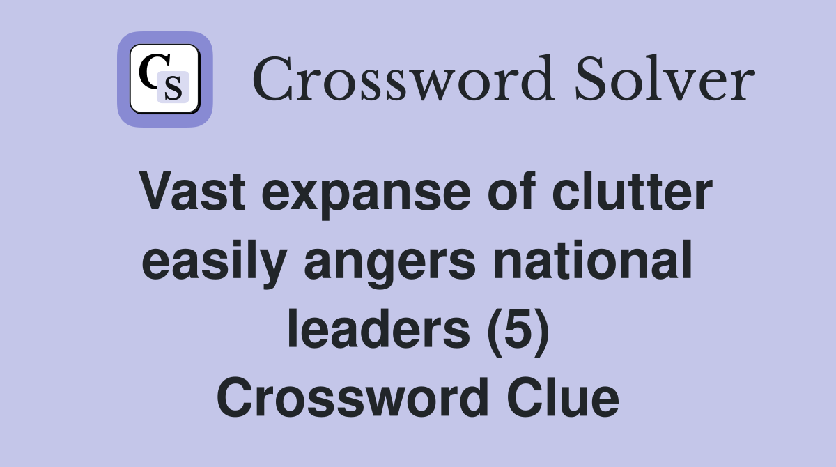Vast expanse of clutter easily angers national leaders (5) Crossword Clue