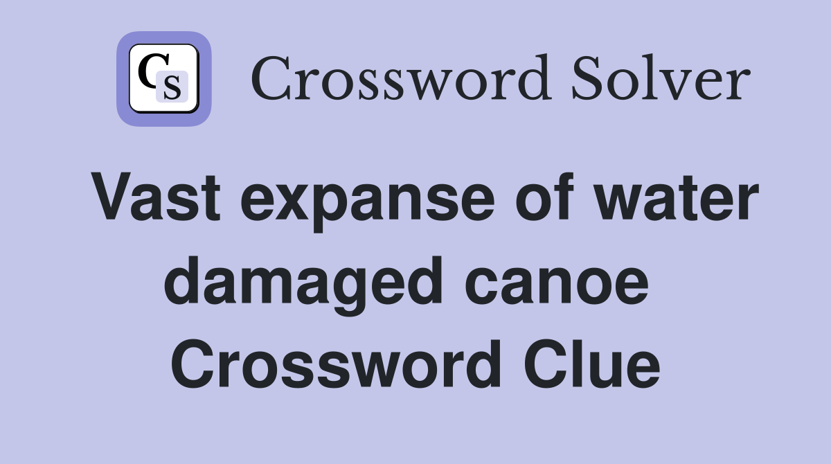 Vast expanse of water damaged canoe  Crossword Clue