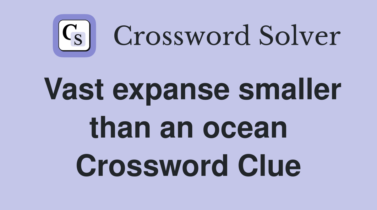 Vast expanse smaller than an ocean Crossword Clue