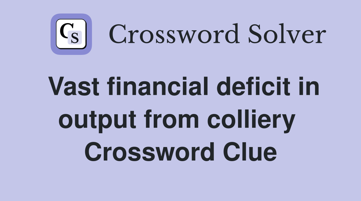 Vast financial deficit in output from colliery  Crossword Clue