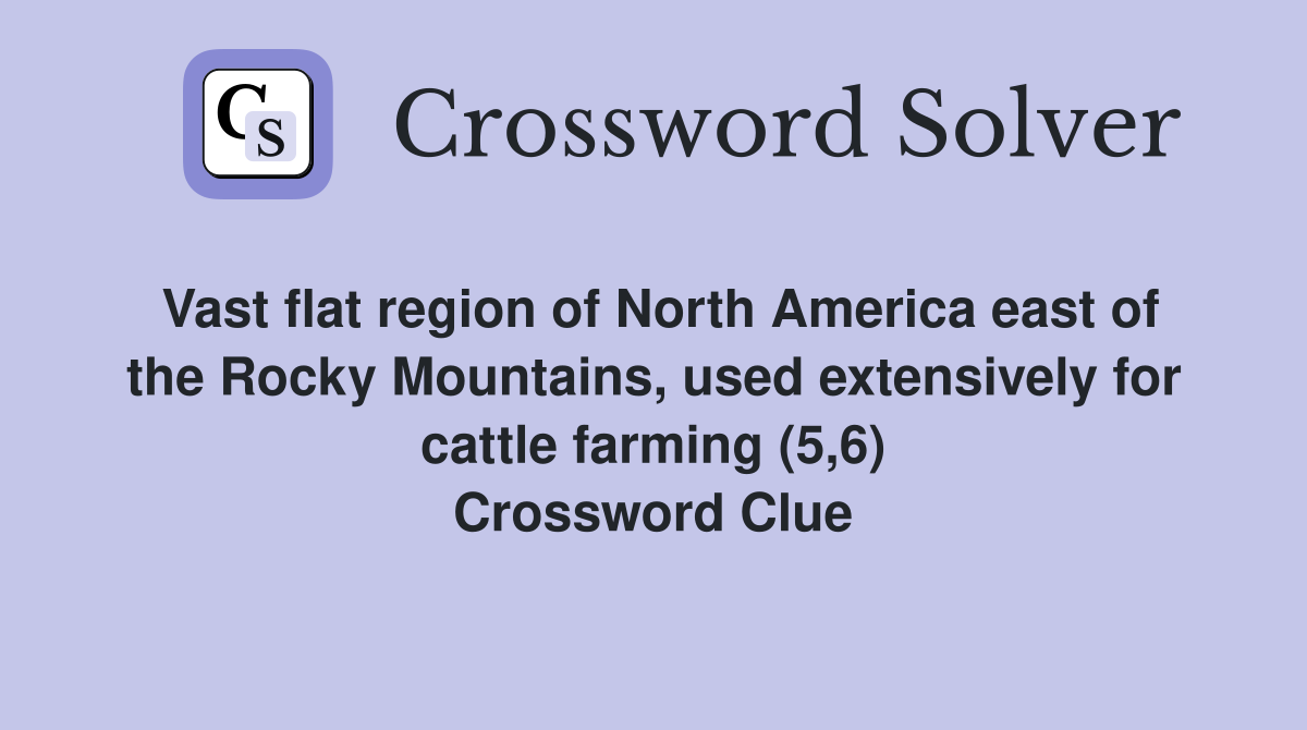 Vast flat region of North America east of the Rocky Mountains, used extensively for cattle farming (5,6) Crossword Clue