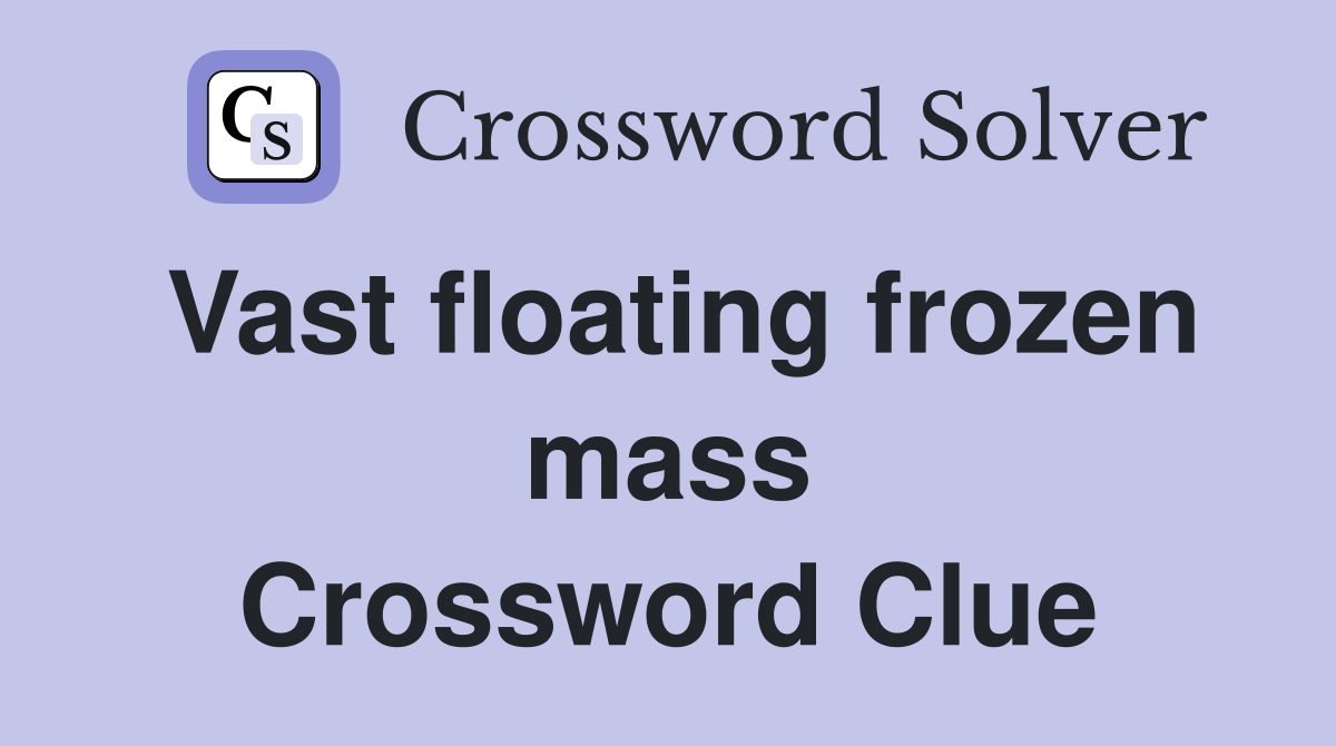 Vast floating frozen mass Crossword Clue