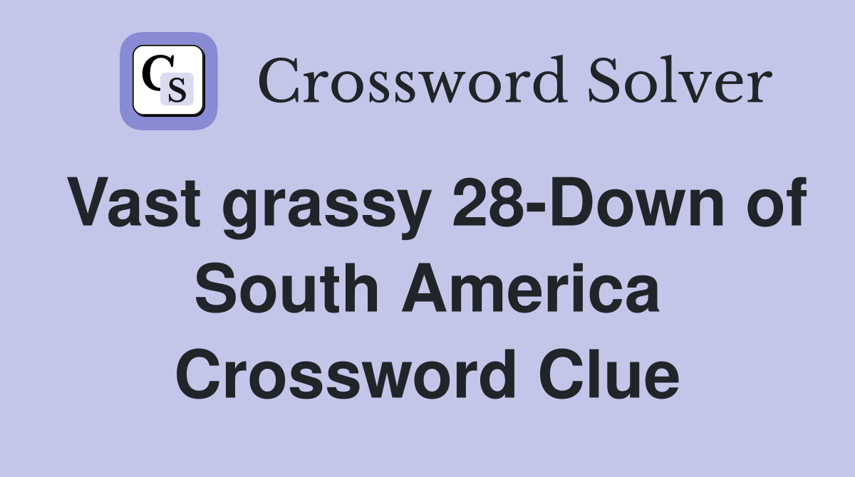 Vast grassy 28-Down of South America Crossword Clue