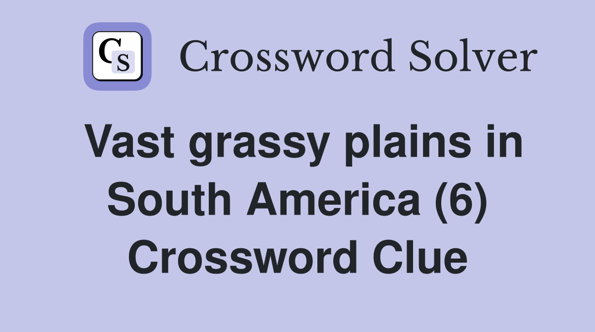 Vast grassy plains in South America (6) Crossword Clue
