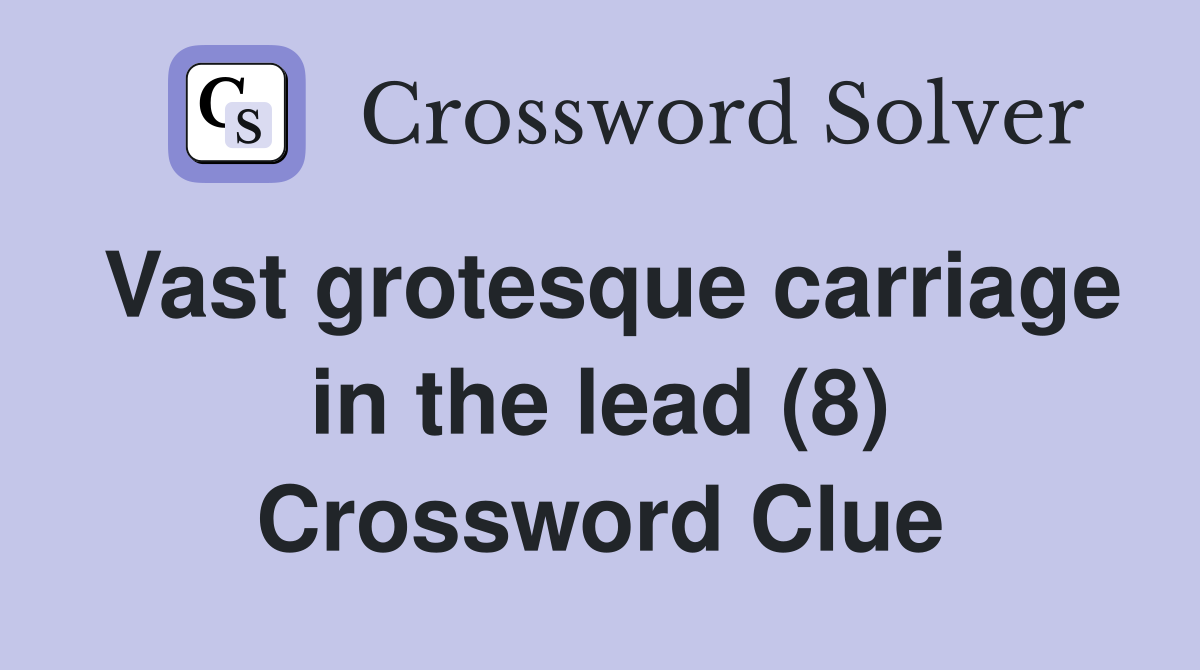 Vast grotesque carriage in the lead (8) Crossword Clue