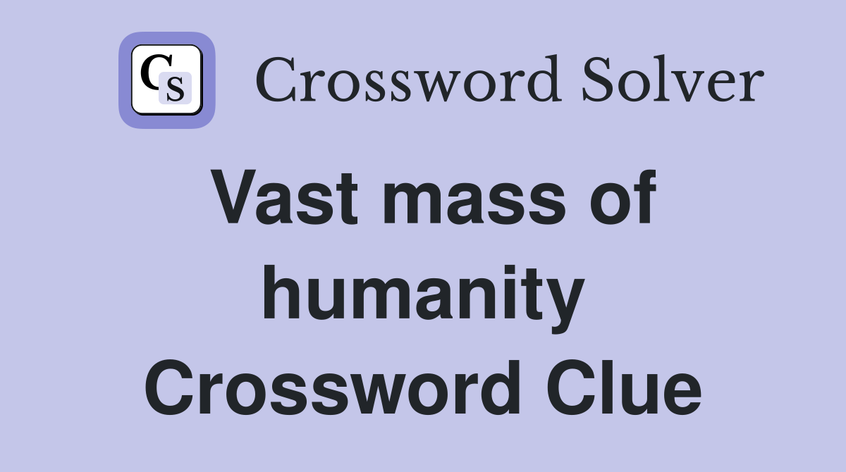 Vast mass of humanity Crossword Clue