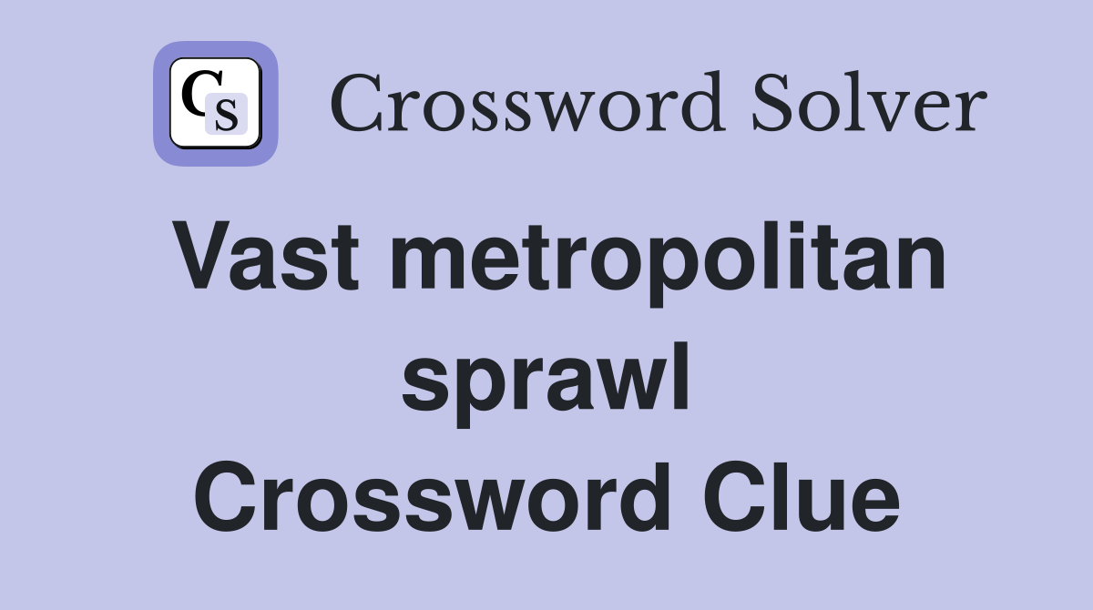 Vast metropolitan sprawl Crossword Clue