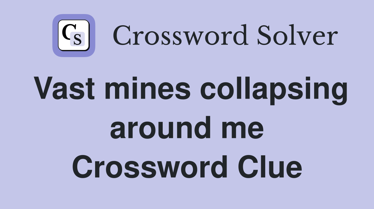 Vast mines collapsing around me Crossword Clue