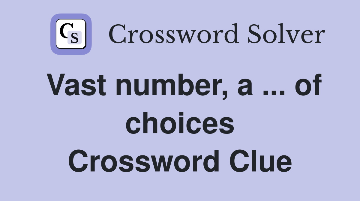 Vast number, a ... of choices Crossword Clue