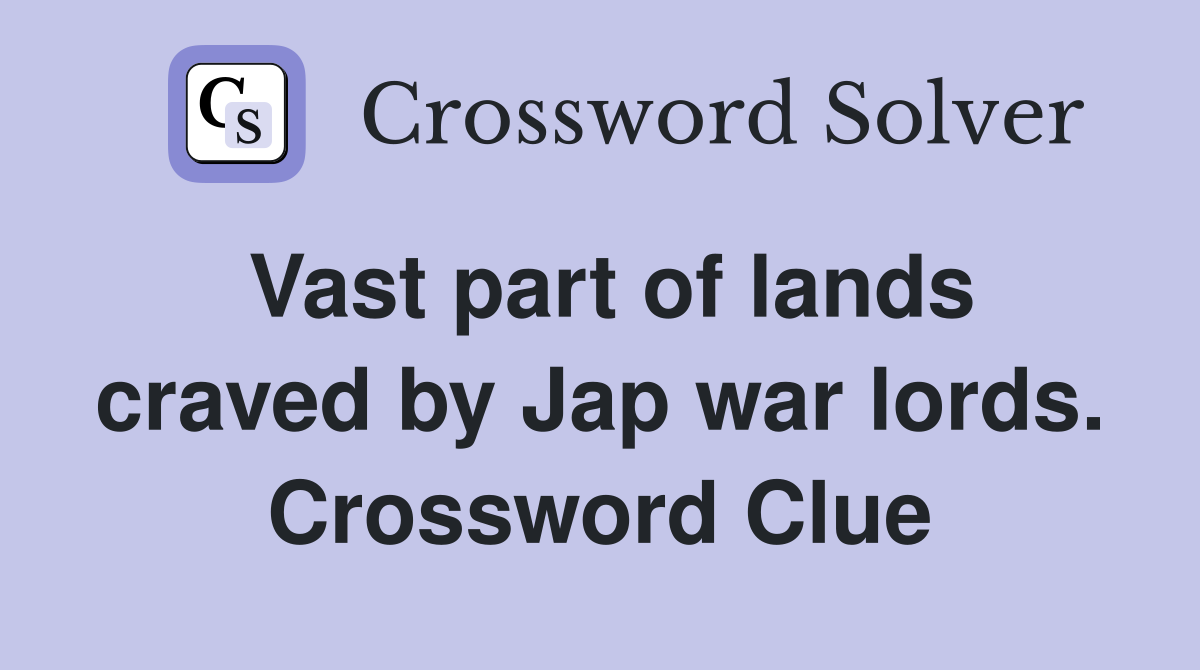 Vast part of lands craved by Jap war lords. Crossword Clue