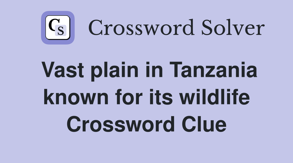 Vast plain in Tanzania known for its wildlife Crossword Clue