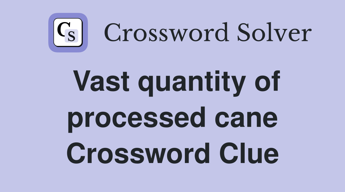 Vast quantity of processed cane Crossword Clue