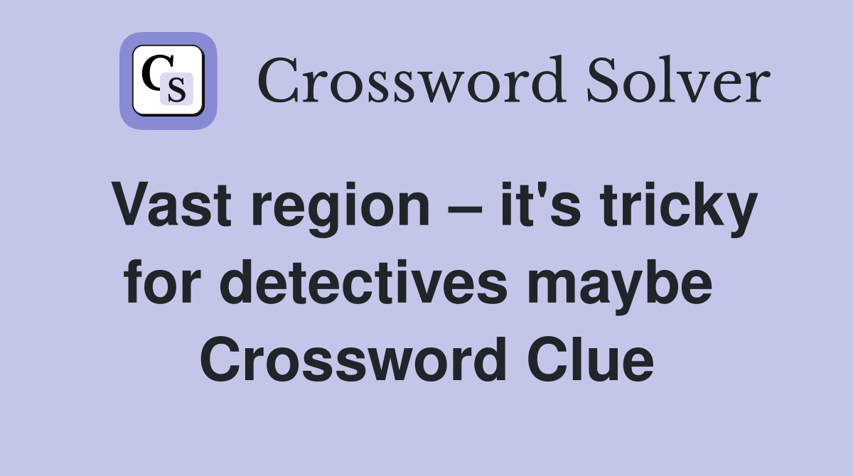 Vast region – it's tricky for detectives maybe  Crossword Clue