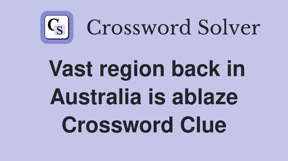 Vast region back in Australia is ablaze Crossword Clue